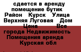 сдается в аренду помещение бутик › Район ­ Курск › Улица ­ Верхняя Луговая › Дом ­ 13 › Цена ­ 500 - Все города Недвижимость » Помещения аренда   . Курская обл.